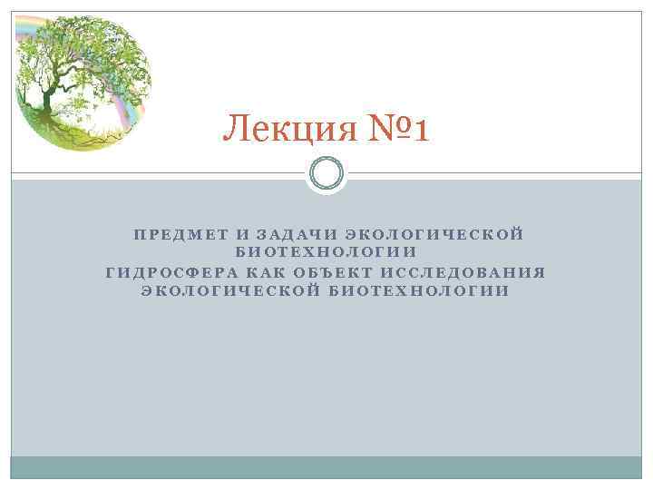 Лекция № 1 ПРЕДМЕТ И ЗАДАЧИ ЭКОЛОГИЧЕСКОЙ БИОТЕХНОЛОГИИ ГИДРОСФЕРА КАК ОБЪЕКТ ИССЛЕДОВАНИЯ ЭКОЛОГИЧЕСКОЙ БИОТЕХНОЛОГИИ