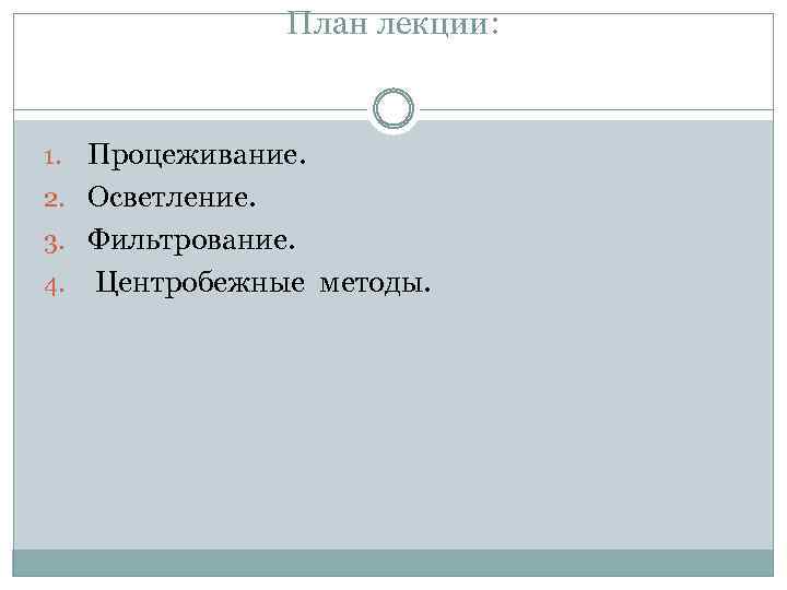 План лекции: Процеживание. 2. Осветление. 3. Фильтрование. 4. Центробежные методы. 1. 