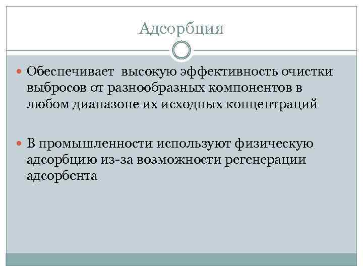 Адсорбция Обеспечивает высокую эффективность очистки выбросов от разнообразных компонентов в любом диапазоне их исходных