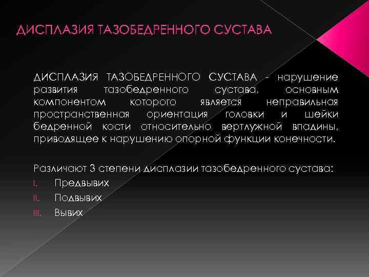 ДИСПЛАЗИЯ ТАЗОБЕДРЕННОГО СУСТАВА - нарушение развития тазобедренного сустава, основным компонентом которого является неправильная пространственная