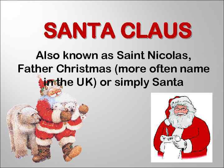 SANTA CLAUS Also known as Saint Nicolas, Father Christmas (more often name in the