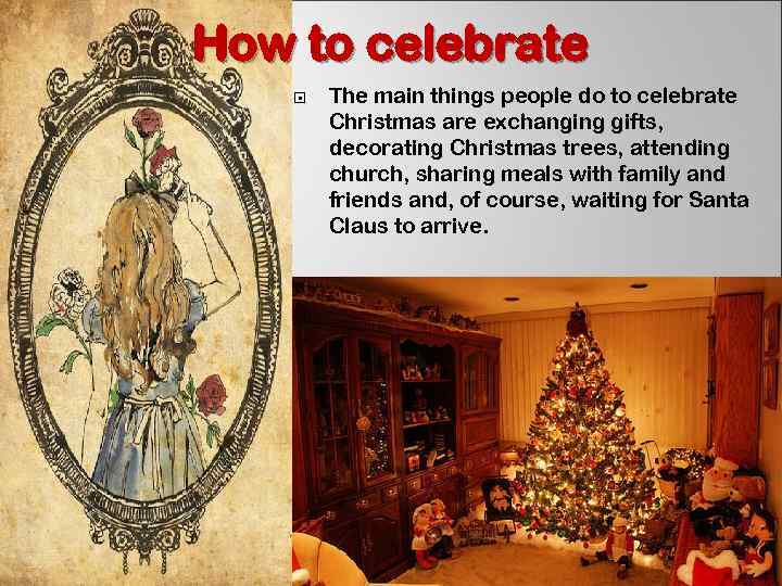 How to celebrate The main things people do to celebrate Christmas are exchanging gifts,