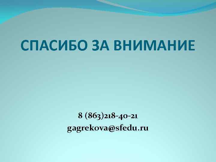 СПАСИБО ЗА ВНИМАНИЕ 8 (863)218 -40 -21 gagrekova@sfedu. ru 