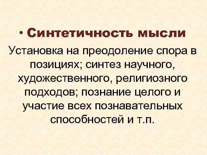  • Синтетичность мысли Установка на преодоление спора в позициях; синтез научного, художественного, религиозного