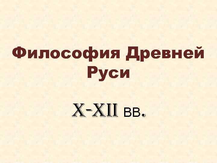 Философия Древней Руси X-XII ВВ. 