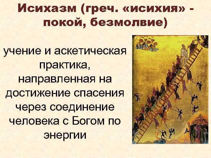 Исихазм (греч. «исихия» покой, безмолвие) учение и аскетическая практика, направленная на достижение спасения через