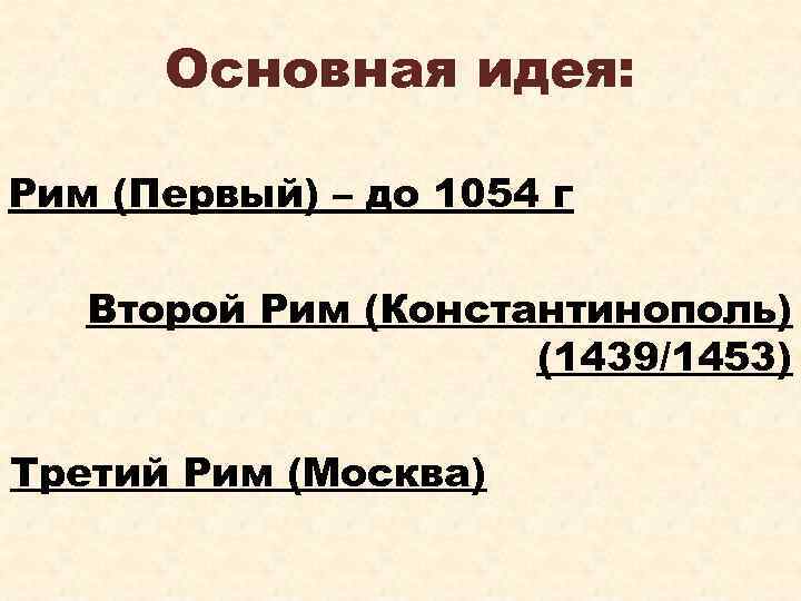 Основная идея: Рим (Первый) – до 1054 г Второй Рим (Константинополь) (1439/1453) Третий Рим