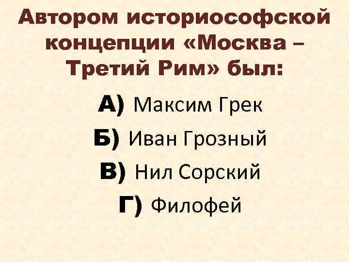 Автором историософской концепции «Москва – Третий Рим» был: А) Максим Грек Б) Иван Грозный