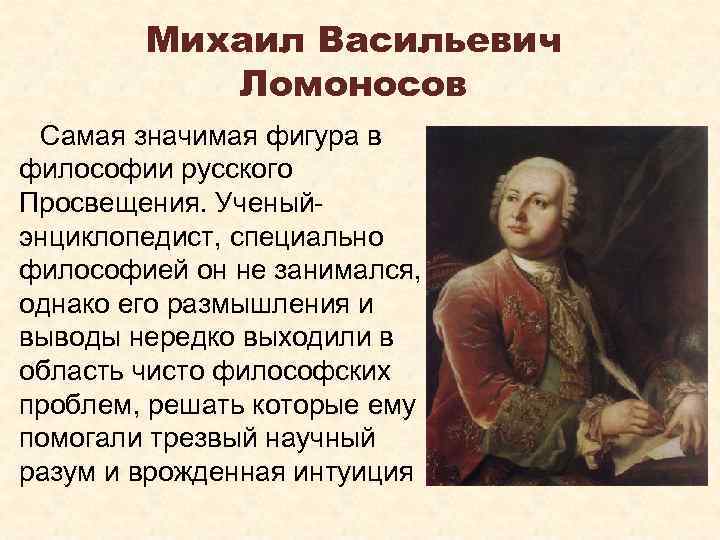 Михаил Васильевич Ломоносов Самая значимая фигура в философии русского Просвещения. Ученыйэнциклопедист, специально философией он