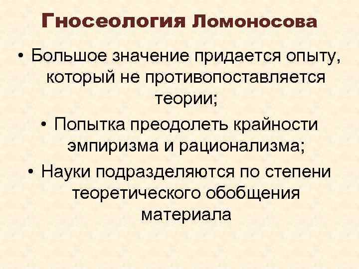 Гносеология Ломоносова • Большое значение придается опыту, который не противопоставляется теории; • Попытка преодолеть