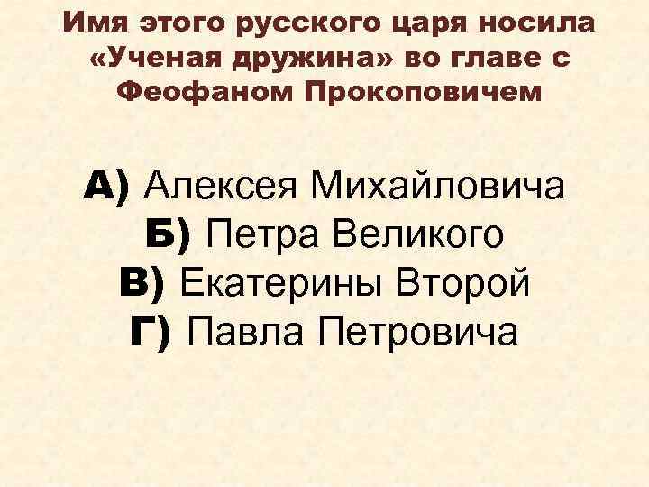 Имя этого русского царя носила «Ученая дружина» во главе с Феофаном Прокоповичем А) Алексея