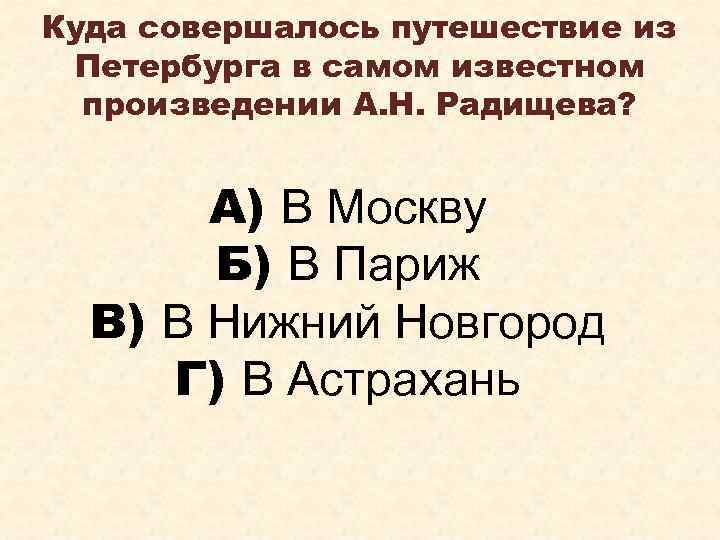 Куда совершалось путешествие из Петербурга в самом известном произведении А. Н. Радищева? А) В