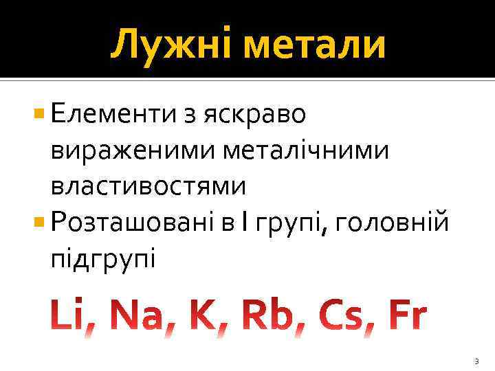 Лужні метали Елементи з яскраво вираженими металічними властивостями Розташовані в І групі, головній підгрупі