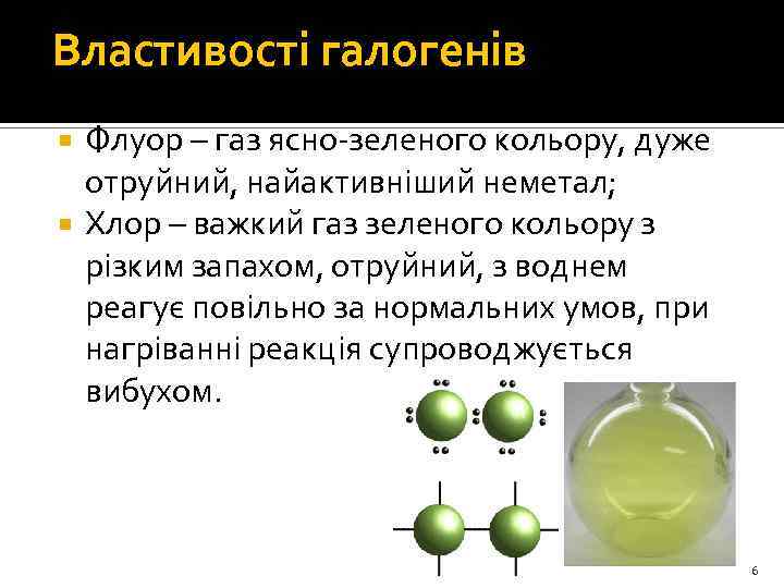 Властивості галогенів Флуор – газ ясно-зеленого кольору, дуже отруйний, найактивніший неметал; Хлор – важкий