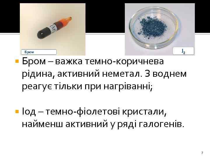  Бром – важка темно-коричнева рідина, активний неметал. З воднем реагує тільки при нагріванні;