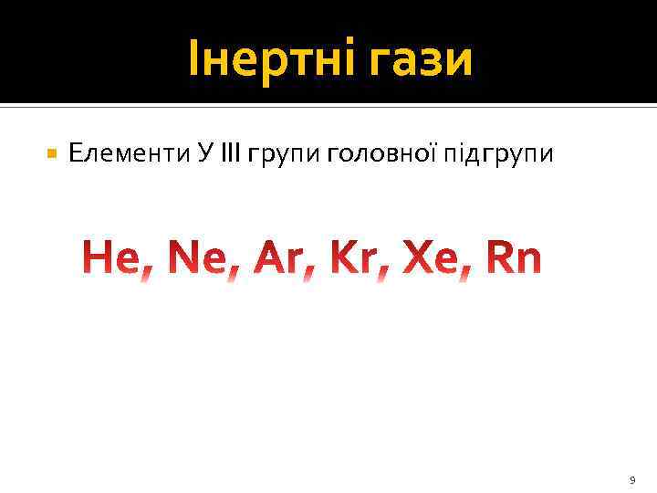 Інертні гази Елементи У ІІІ групи головної підгрупи 9 