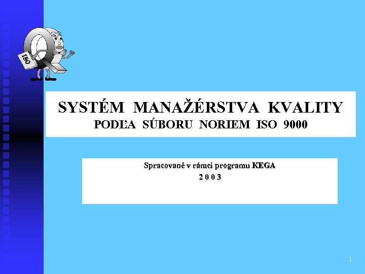 SYSTÉM MANAŽÉRSTVA KVALITY PODĽA SÚBORU NORIEM ISO 9000 Spracované v rámci programu KEGA 2