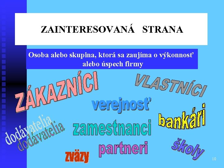 ZAINTERESOVANÁ STRANA Osoba alebo skupina, ktorá sa zaujíma o výkonnosť alebo úspech firmy 10