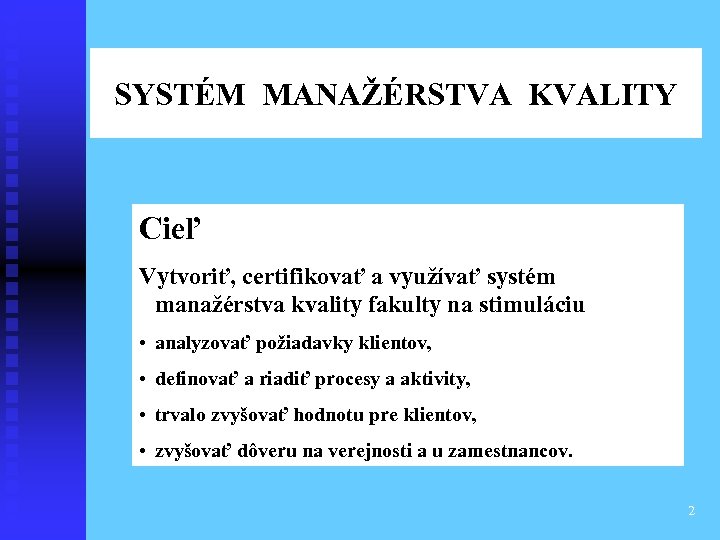 SYSTÉM MANAŽÉRSTVA KVALITY Cieľ Vytvoriť, certifikovať a využívať systém manažérstva kvality fakulty na stimuláciu