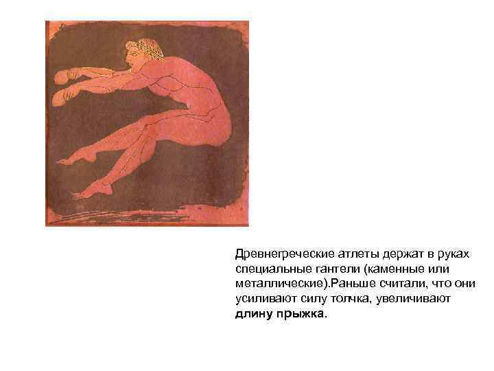 Древнегреческие атлеты держат в руках специальные гантели (каменные или металлические). Раньше считали, что они