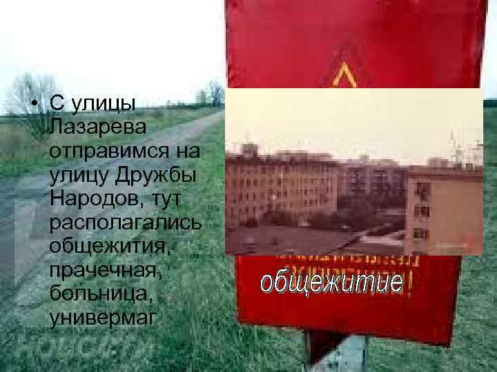  • С улицы Лазарева отправимся на улицу Дружбы Народов, тут располагались общежития, прачечная,