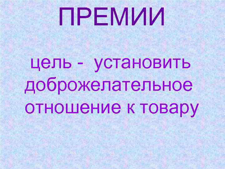  ПРЕМИИ цель - установить доброжелательное отношение к товару 