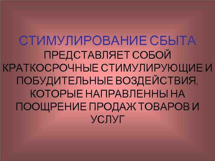 СТИМУЛИРОВАНИЕ СБЫТА ПРЕДСТАВЛЯЕТ СОБОЙ КРАТКОСРОЧНЫЕ СТИМУЛИРУЮЩИЕ И ПОБУДИТЕЛЬНЫЕ ВОЗДЕЙСТВИЯ, КОТОРЫЕ НАПРАВЛЕННЫ НА ПООЩРЕНИЕ ПРОДАЖ