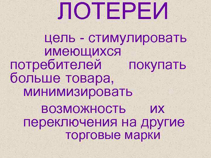  ЛОТЕРЕИ цель - стимулировать имеющихся потребителей покупать больше товара, минимизировать возможность их переключения