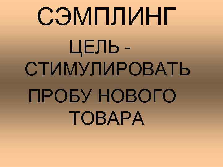  СЭМПЛИНГ ЦЕЛЬ - СТИМУЛИРОВАТЬ ПРОБУ НОВОГО ТОВАРА 