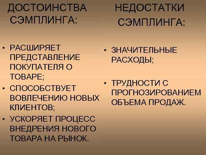  ДОСТОИНСТВА НЕДОСТАТКИ СЭМПЛИНГА: • РАСШИРЯЕТ • ПРЕДСТАВЛЕНИЕ ПОКУПАТЕЛЯ О ТОВАРЕ; • • СПОСОБСТВУЕТ