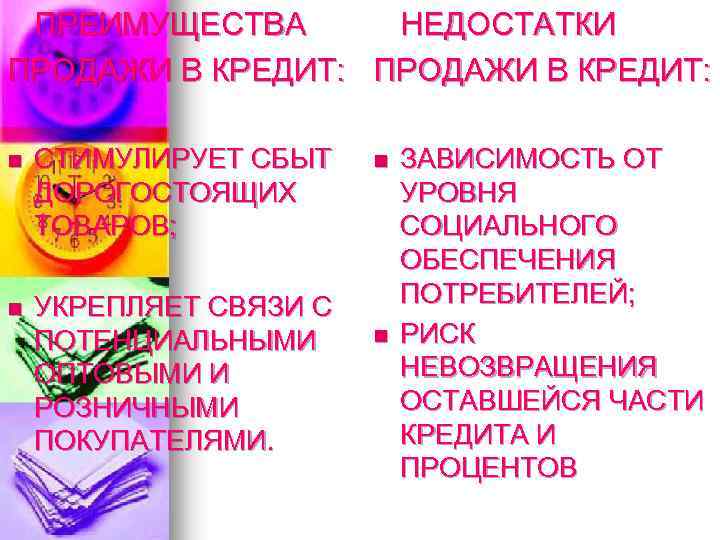  ПРЕИМУЩЕСТВА НЕДОСТАТКИ ПРОДАЖИ В КРЕДИТ: n СТИМУЛИРУЕТ СБЫТ ДОРОГОСТОЯЩИХ ТОВАРОВ; n УКРЕПЛЯЕТ СВЯЗИ