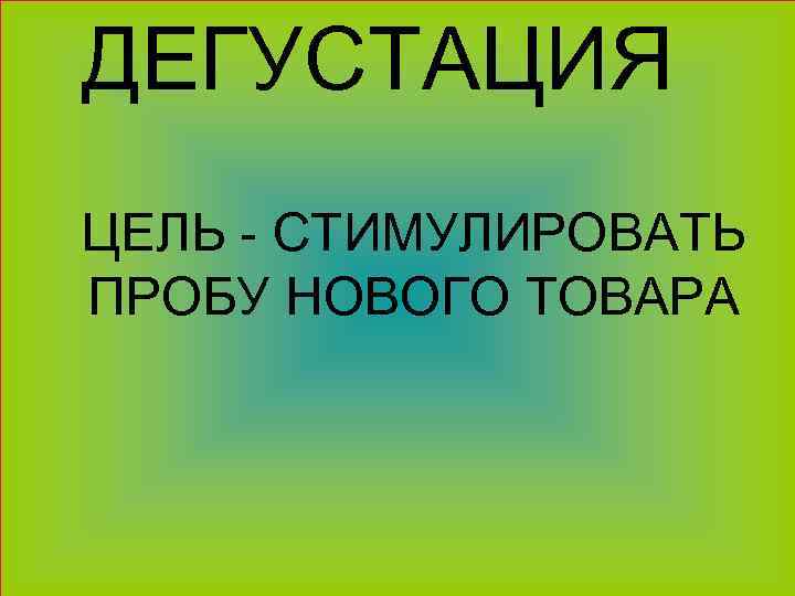  ДЕГУСТАЦИЯ ЦЕЛЬ - СТИМУЛИРОВАТЬ ПРОБУ НОВОГО ТОВАРА 