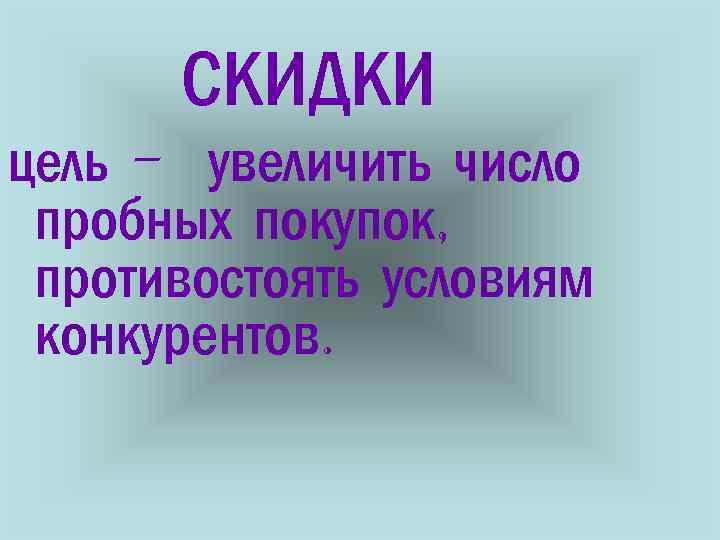  СКИДКИ цель - увеличить число пробных покупок, противостоять условиям конкурентов. 