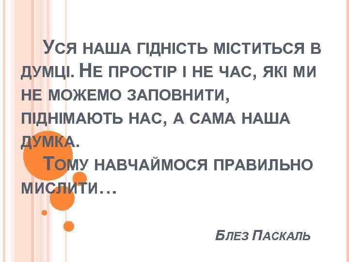 УСЯ НАША ГІДНІСТЬ МІСТИТЬСЯ В ДУМЦІ. НЕ ПРОСТІР І НЕ ЧАС, ЯКІ МИ НЕ