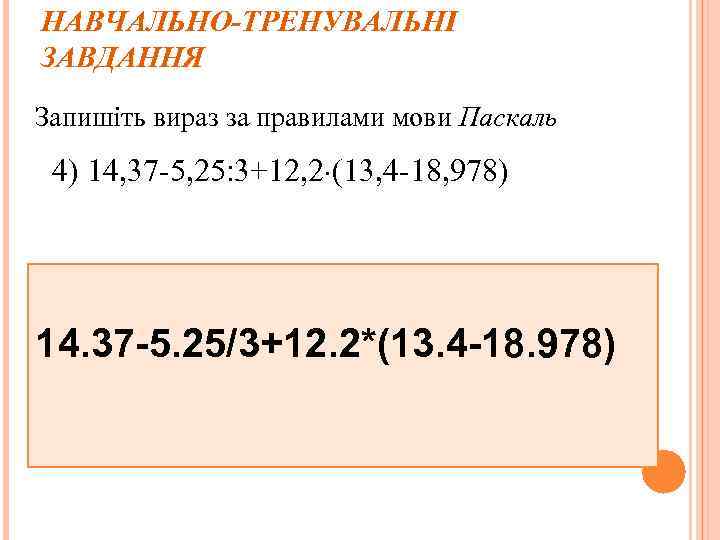 НАВЧАЛЬНО-ТРЕНУВАЛЬНІ ЗАВДАННЯ Запишіть вираз за правилами мови Паскаль 4) 14, 37 -5, 25: 3+12,