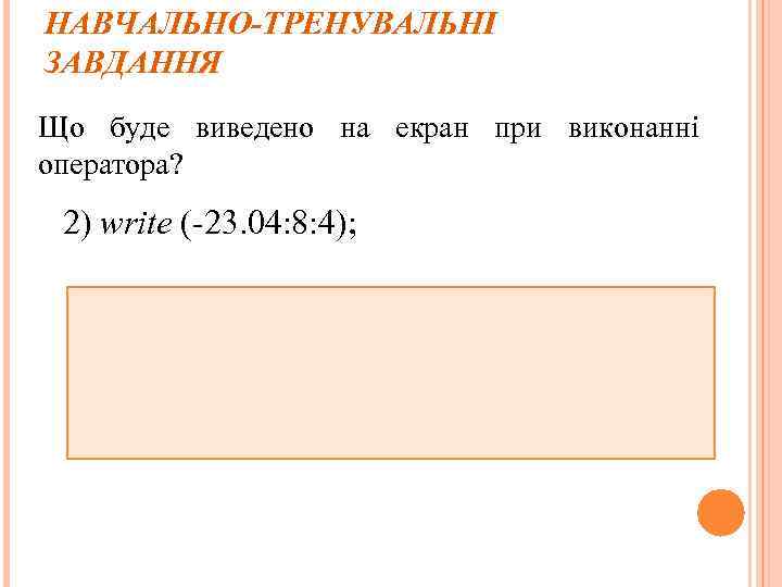 НАВЧАЛЬНО-ТРЕНУВАЛЬНІ ЗАВДАННЯ Що буде виведено на екран при виконанні оператора? 2) write (-23. 04: