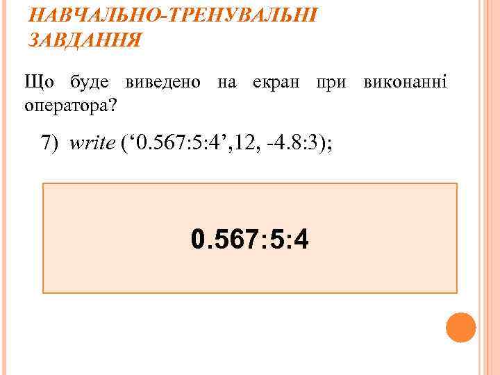 НАВЧАЛЬНО-ТРЕНУВАЛЬНІ ЗАВДАННЯ Що буде виведено на екран при виконанні оператора? 7) write (‘ 0.