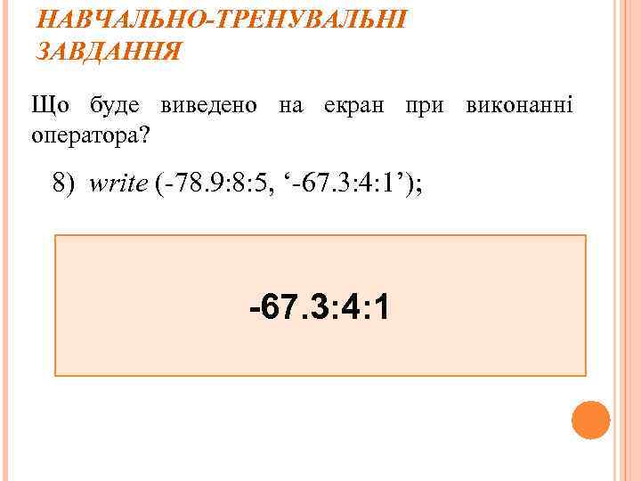 НАВЧАЛЬНО-ТРЕНУВАЛЬНІ ЗАВДАННЯ Що буде виведено на екран при виконанні оператора? 8) write (-78. 9: