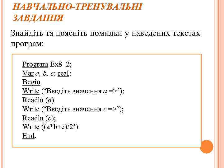 НАВЧАЛЬНО-ТРЕНУВАЛЬНІ ЗАВДАННЯ Знайдіть та поясніть помилки у наведених текстах програм: Program Ex 8_2; Var