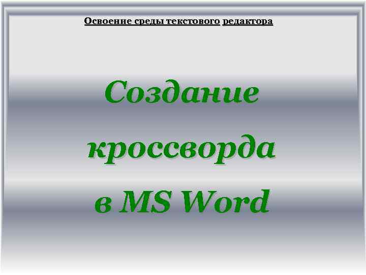 Освоение среды текстового редактора Создание кроссворда в MS Word 