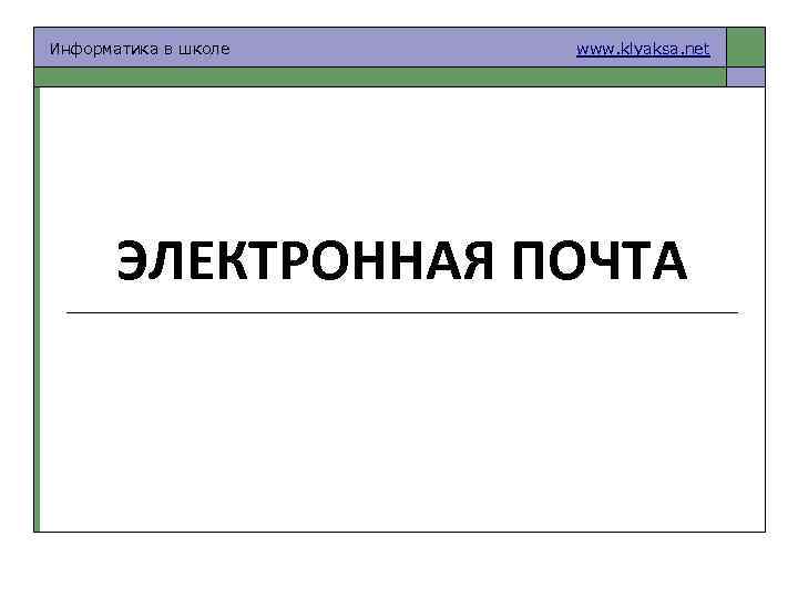 Информатика в школе www. klyaksa. net ЭЛЕКТРОННАЯ ПОЧТА 