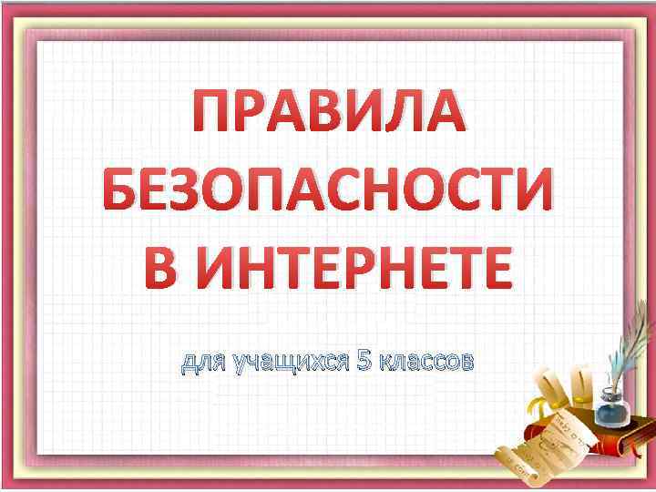 ПРАВИЛА БЕЗОПАСНОСТИ В ИНТЕРНЕТЕ для учащихся 5 классов 