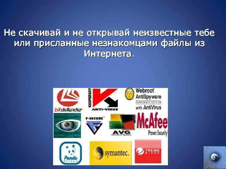 Не скачивай и не открывай неизвестные тебе или присланные незнакомцами файлы из Интернета. 