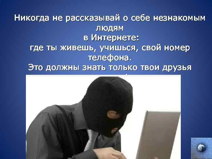 Никогда не рассказывай о себе незнакомым людям в Интернете: где ты живешь, учишься, свой