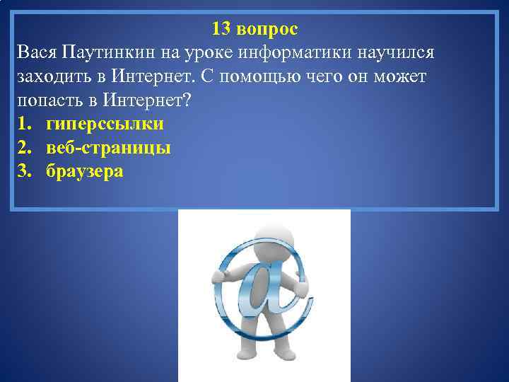 13 вопрос Вася Паутинкин на уроке информатики научился заходить в Интернет. С помощью чего