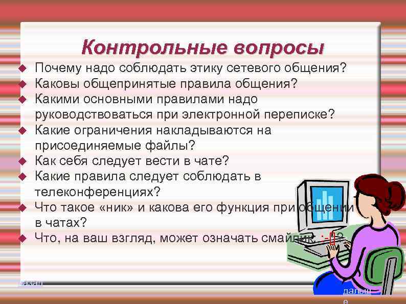 Контрольные вопросы Почему надо соблюдать этику сетевого общения? Каковы общепринятые правила общения? Какими основными