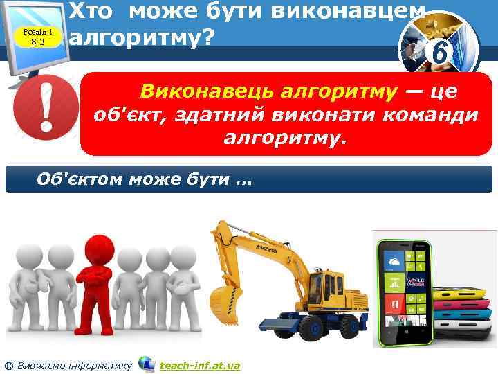 Розділ 1 § 3 Хто може бути виконавцем алгоритму? www. teach-inf. at. ua 6