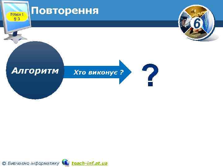Розділ 1 § 3 Повторення Алгоритм © Вивчаємо інформатику Хто виконує ? teach-inf. at.