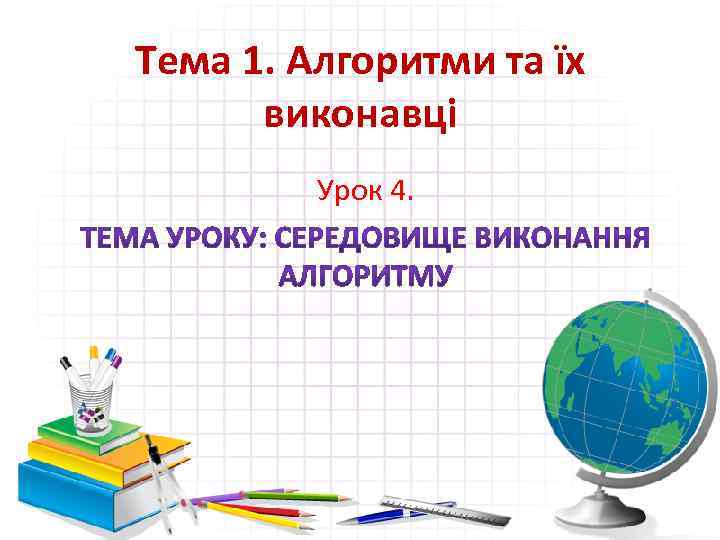 Тема 1. Алгоритми та їх виконавці Урок 4. 