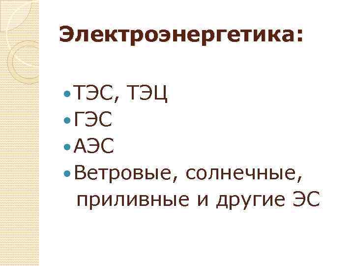 Электроэнергетика: ТЭС, ТЭЦ ГЭС АЭС Ветровые, солнечные, приливные и другие ЭС 